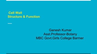 Cell Wall
Structure & Function
Ganesh Kumar
Asst.Professor-Botany
MBC Govt.Girls College Barmer
 