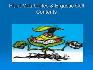 Plant Metabolites & Ergastic Cell
Contents
 