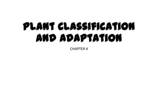 Plant Classification
and Adaptation
CHAPTER 4
 