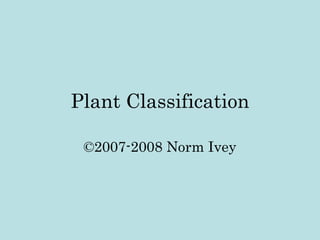 Plant Classification ©2007-2008 Norm Ivey 