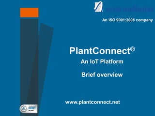 www.plantconnect.net
An ISO 9001:2008 company
PlantConnect®
An IoT Platform
Brief overview
 