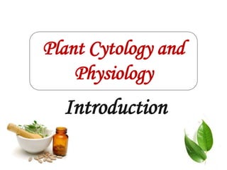 Introduction
Plant Cytology and
Physiology
 