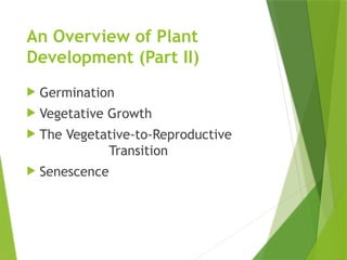 An Overview of Plant
Development (Part II)
 Germination
 Vegetative Growth
 The Vegetative-to-Reproductive
Transition
 Senescence
 