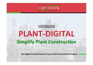 Introducing	
PLANT-DIGITAL	
Simplify	Plant	Construction	
The	digital	transformation	of	your	Plant	Construction	Projects	
 