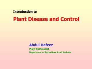 Plant Disease and Control
Introduction to
Abdul Hafeez
Plant Pathologist
Department of Agriculture Azad Kashmir
 