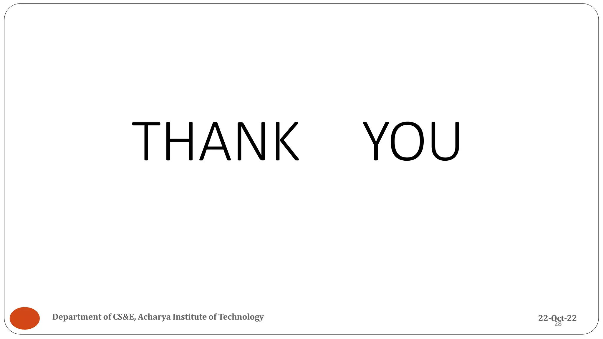 THANK YOU
28
Department of CS&E, Acharya Institute of Technology 22-Oct-22
 