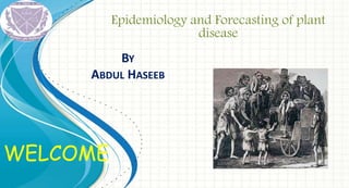 WELCOME
Epidemiology and Forecasting of plant
disease
BY
ABDUL HASEEB
 