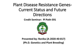 Plant Disease Resistance Genes-
Current Status and Future
Directions
Presented by: Ronika (A-2020-40-017)
(Ph.D. Genetics and Plant Breeding)
Credit Seminar: Pl Path-591
 