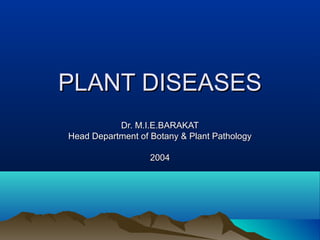 PLANT DISEASESPLANT DISEASES
Dr. M.I.E.BARAKATDr. M.I.E.BARAKAT
Head Department of Botany & Plant PathologyHead Department of Botany & Plant Pathology
20042004
 