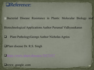 29
❑ Bacterial Disease Resistance in Plants: Molecular Biology and
Biotechnological Applications Author Perumal Vidhyasekaran
❑ Plant PathologyGeorge Author Nicholas Agrios
❑Plant disease Dr. R.S. Singh
❑https://www./plant-diseases-70573937
❑www .google .com
 