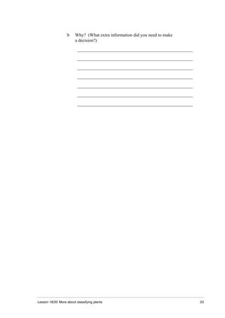 Lesson 18/20 More about classifying plants 23
b Why? (What extra information did you need to make
a decision?)
___________________________________________________
___________________________________________________
___________________________________________________
___________________________________________________
___________________________________________________
___________________________________________________
___________________________________________________
 