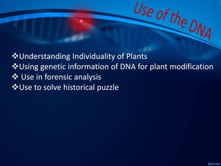 Understanding Individuality of Plants
Using genetic information of DNA for plant modification
 Use in forensic analysis
Use to solve historical puzzle
 