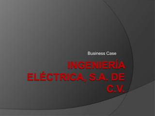 Ingeniería eléctrica, s.a. de c.v. Business Case 
