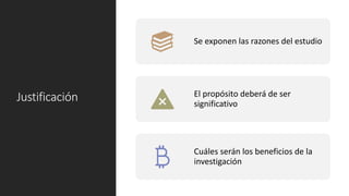 Justificación
Se exponen las razones del estudio
El propósito deberá de ser
significativo
Cuáles serán los beneficios de la
investigación
 