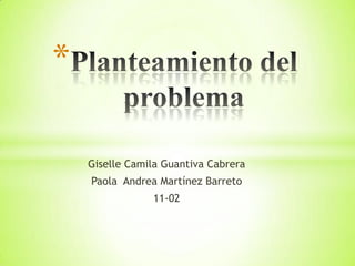 *

    Giselle Camila Guantiva Cabrera
    Paola Andrea Martínez Barreto
                11-02
 
