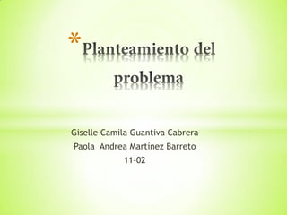 *

Giselle Camila Guantiva Cabrera
Paola Andrea Martínez Barreto
            11-02
 
