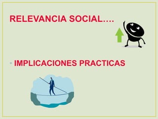 RELEVANCIA SOCIAL….
• IMPLICACIONES PRACTICAS
 