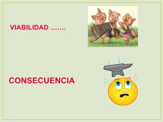 VIABILIDAD …….
CONSECUENCIA
 