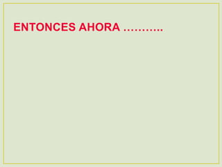 ENTONCES AHORA ………..
 