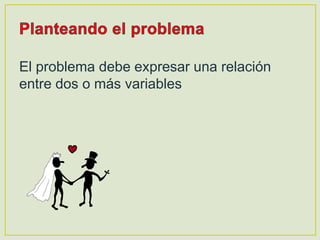 El problema debe expresar una relación
entre dos o más variables
 