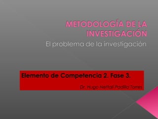 Elemento de Competencia 2. Fase 3.
Dr. Hugo Neftalí Padilla Torres
 