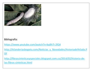 Bibliografía:
https://www.youtube.com/watch?v=by8h7i-2lQ4
http://hilanderiasbogota.com/Noticias_y_Novedades/historiadelhilado.P
DF
http://fibrassinteticasyspeciales.blogspot.com.co/2014/02/historia-de-
las-fibras-sinteticas.html
 