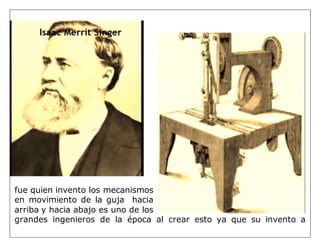 fue quien invento los mecanismos
en movimiento de la guja hacia
arriba y hacia abajo es uno de los
grandes ingenieros de la época al crear esto ya que su invento a
 