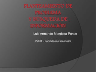 Luis Armando Mendoza Ponce 
2MCB – Computación Informática 
 