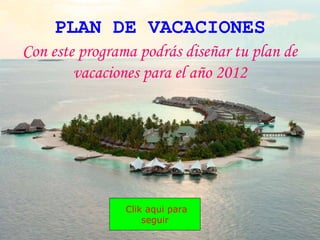 Con este programa podrás diseñar tu plan de
vacaciones para el año 2012
Clik aqui para
seguir
PLAN DE VACACIONES
 