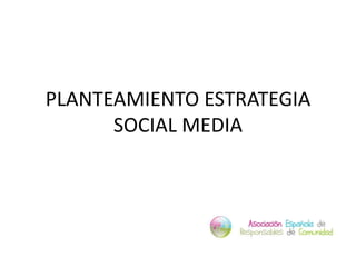 PLANTEAMIENTO ESTRATEGIA
SOCIAL MEDIA
 