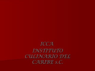 ICCAICCA
INSTITUTOINSTITUTO
CULINARIO DELCULINARIO DEL
CARIBE s.C.CARIBE s.C.
 