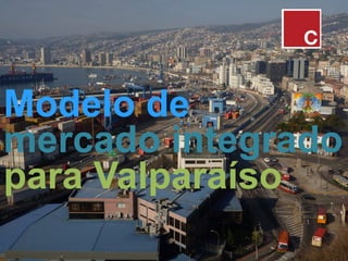 Modelo de
mercado integrado
para Valparaíso
 