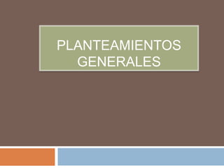 PLANTEAMIENTOS
GENERALES

 