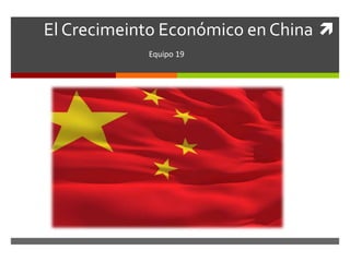 El Crecimeinto Económico en China
Equipo 19
 