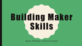 Building Maker
Skills
B r i a n P i c h m a n | E v o l v e P r o j e c t
 