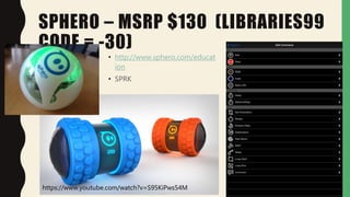 SPHERO – MSRP $130 (LIBRARIES99
CODE = -30)
• http://www.sphero.com/educat
ion
• SPRK
https://www.youtube.com/watch?v=S95KiPws54M
 