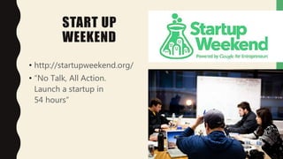 START UP
WEEKEND
• http://startupweekend.org/
• “No Talk, All Action.
Launch a startup in
54 hours”
 