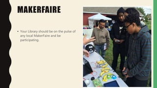 MAKERFAIRE
• Your Library should be on the pulse of
any local MakerFaire and be
participating.
 