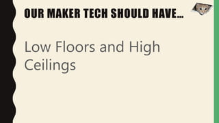 OUR MAKER TECH SHOULD HAVE…
Low Floors and High
Ceilings
 