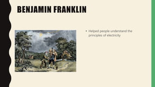 BENJAMIN FRANKLIN
• Helped people understand the
principles of electricity
 