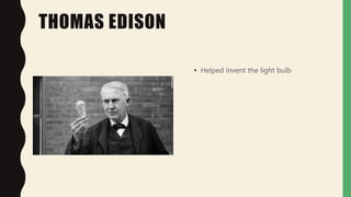 THOMAS EDISON
• Helped invent the light bulb
 