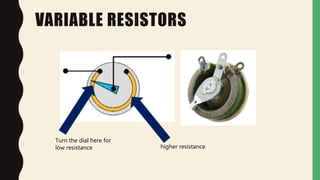 VARIABLE RESISTORS
Turn the dial here for
low resistance higher resistance
 