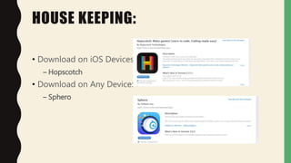 HOUSE KEEPING:
• Download on iOS Devices:
– Hopscotch
• Download on Any Device:
– Sphero
 