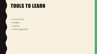TOOLS TO LEARN
• Circuit Scribe
• littleBits
• LightUp
• Hummingbird Kit
 
