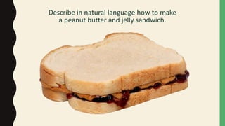 Describe in natural language how to make
a peanut butter and jelly sandwich.
 