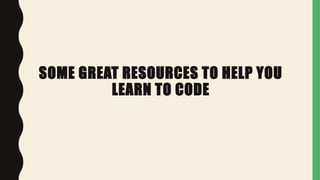 SOME GREAT RESOURCES TO HELP YOU
LEARN TO CODE
 