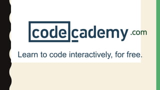 .com
Learn to code interactively, for free.
 