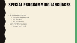 • Scripting Languages
– JavaScript and VBScript
– Php and ASP
– Perl and Python
• Command Languages
– sh, csh, bash, cmd
SPECIAL PROGRAMMING LANGUAGES
 