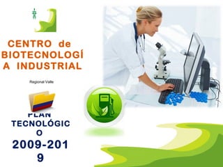 CENTRO  de  BIOTECNOLOGÍA  INDUSTRIAL PLAN  TECNOLÓGICO  2009-2019 Regional Valle 