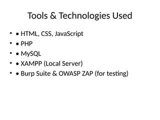 Tools & Technologies Used
• • HTML, CSS, JavaScript
• • PHP
• • MySQL
• • XAMPP (Local Server)
• • Burp Suite & OWASP ZAP (for testing)
 